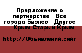 Предложение о партнерстве - Все города Бизнес » Другое   . Крым,Старый Крым